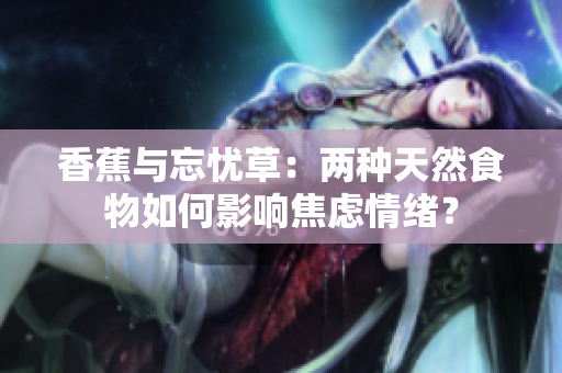 香蕉与忘忧草：两种天然食物如何影响焦虑情绪？