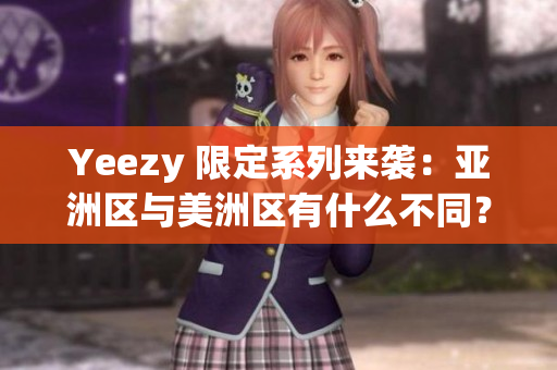Yeezy 限定系列来袭：亚洲区与美洲区有什么不同？
