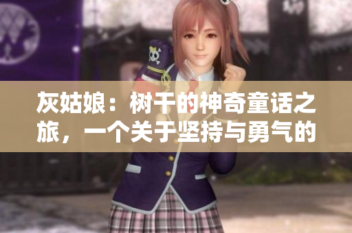 灰姑娘：树干的神奇童话之旅，一个关于坚持与勇气的故事