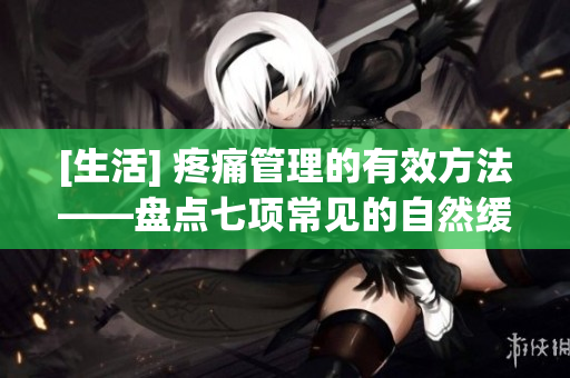[生活] 疼痛管理的有效方法——盘点七项常见的自然缓解方式