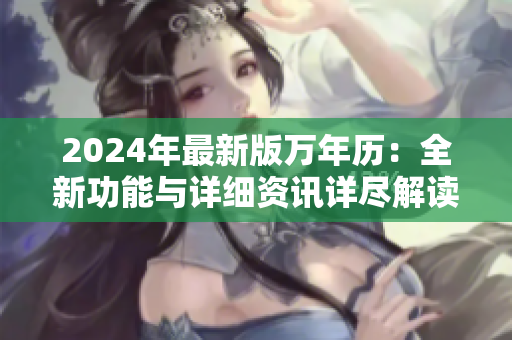 2024年最新版万年历：全新功能与详细资讯详尽解读