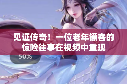 见证传奇！一位老年镖客的惊险往事在视频中重现