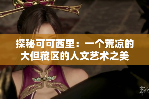 探秘可可西里：一个荒凉的大但藏区的人文艺术之美