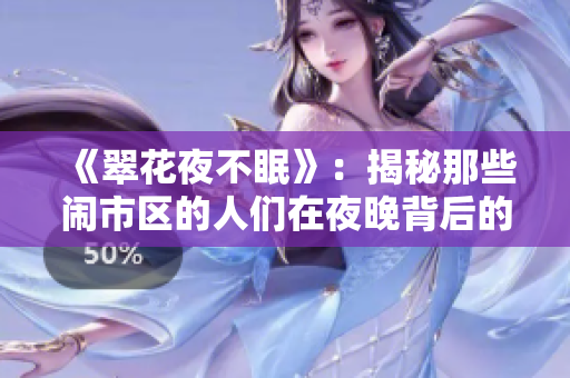 《翠花夜不眠》：揭秘那些闹市区的人们在夜晚背后的故事