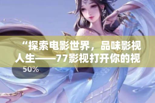 “探索电影世界，品味影视人生——77影视打开你的视觉盛宴”