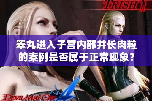 睾丸进入子宫内部并长肉粒的案例是否属于正常现象？