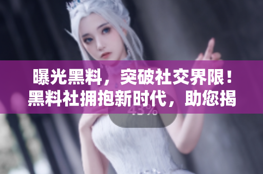 曝光黑料，突破社交界限！黑料社拥抱新时代，助您揭秘绯闻内幕
