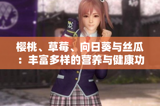 樱桃、草莓、向日葵与丝瓜：丰富多样的营养与健康功效