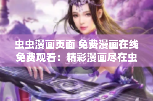 虫虫漫画页面 免费漫画在线免费观看：精彩漫画尽在虫虫漫画页面(1)