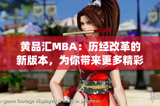 黄品汇MBA：历经改革的新版本，为你带来更多精彩内容(1)
