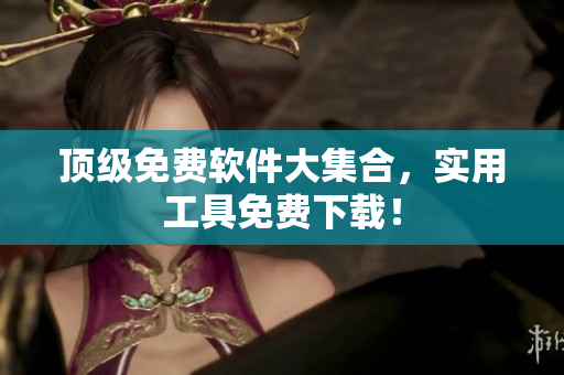 顶级免费软件大集合，实用工具免费下载！