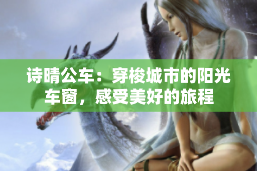 诗晴公车：穿梭城市的阳光车窗，感受美好的旅程