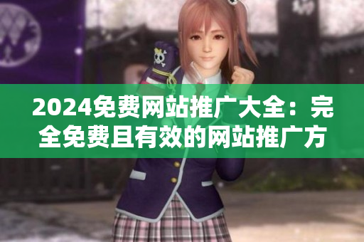 2024免费网站推广大全：完全免费且有效的网站推广方案及工具！