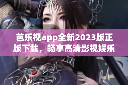 芭乐视app全新2023版正版下载，畅享高清影视娱乐享受
