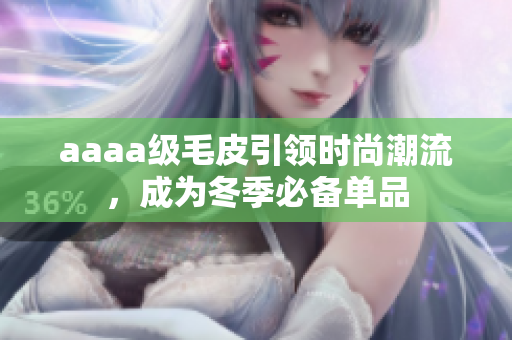 aaaa级毛皮引领时尚潮流，成为冬季必备单品