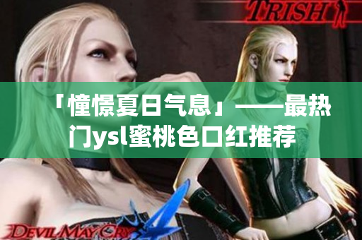 「憧憬夏日气息」——最热门ysl蜜桃色口红推荐
