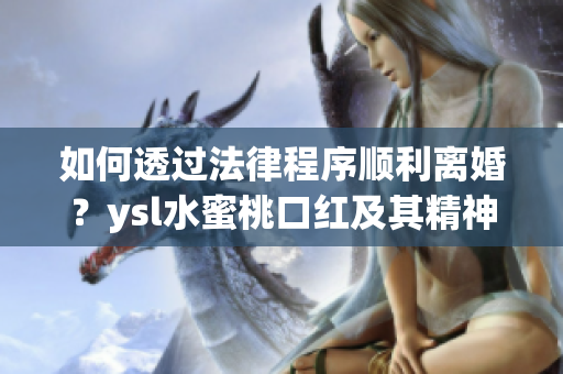 如何透过法律程序顺利离婚？ysl水蜜桃口红及其精神启示