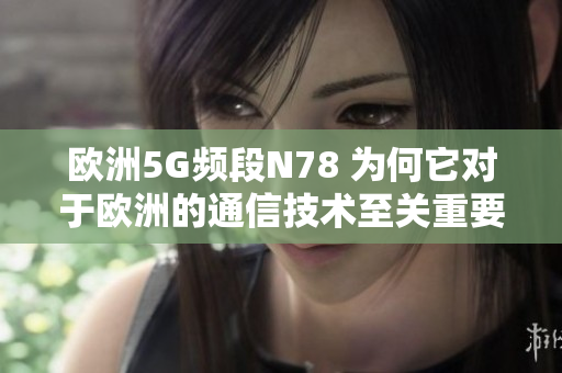 欧洲5G频段N78 为何它对于欧洲的通信技术至关重要？