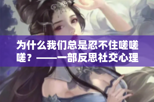 为什么我们总是忍不住嗟嗟嗟？——一部反思社交心理的治愈漫画