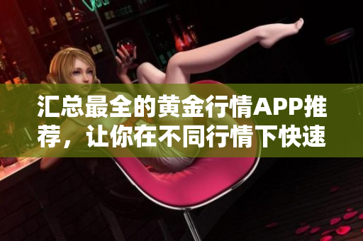 汇总最全的黄金行情APP推荐，让你在不同行情下快速把握市场动态