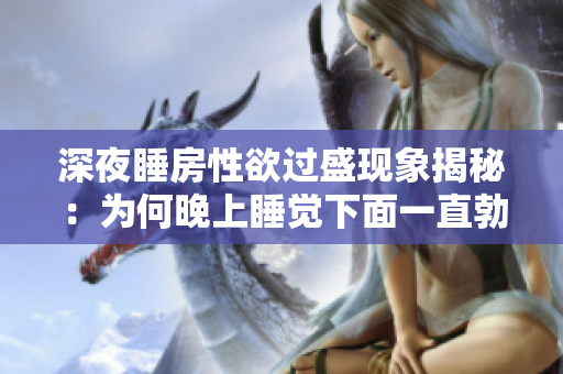 深夜睡房性欲过盛现象揭秘：为何晚上睡觉下面一直勃起？
