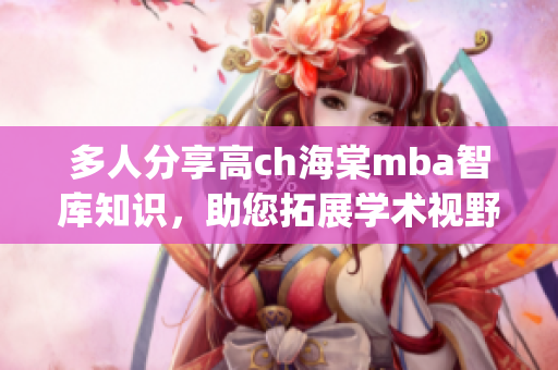 多人分享高ch海棠mba智库知识，助您拓展学术视野(1)