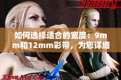 如何选择适合的宽度：9mm和12mm彩带，为您详细解答