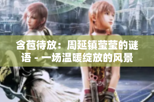 含苞待放：周延镇莹莹的谜语 - 一场温暖绽放的风景