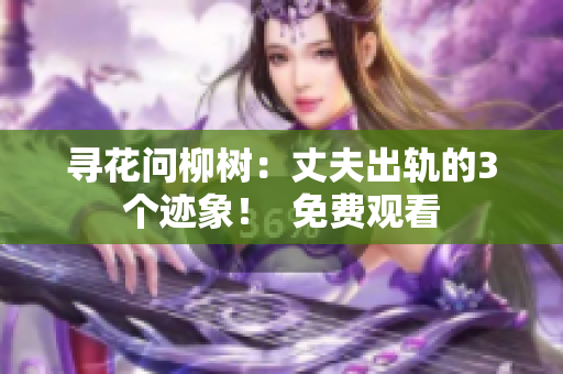 寻花问柳树：丈夫出轨的3个迹象！  免费观看