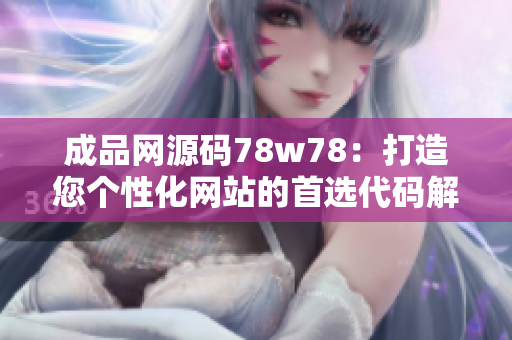 成品网源码78w78：打造您个性化网站的首选代码解决方案