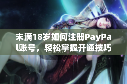 未满18岁如何注册PayPal账号，轻松掌握开通技巧
