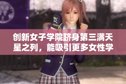 创新女子学院跻身第三满天星之列，能吸引更多女性学子入学？