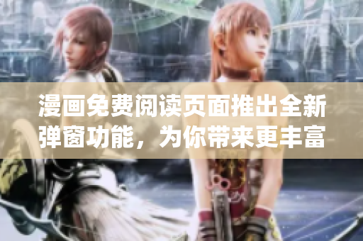 漫画免费阅读页面推出全新弹窗功能，为你带来更丰富的阅读体验(1)