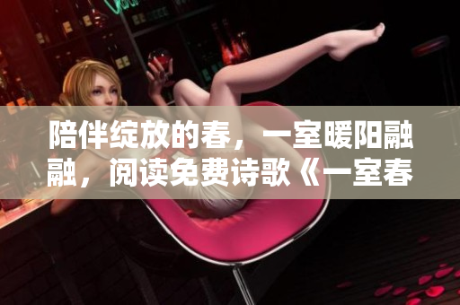 陪伴绽放的春，一室暖阳融融，阅读免费诗歌《一室春》