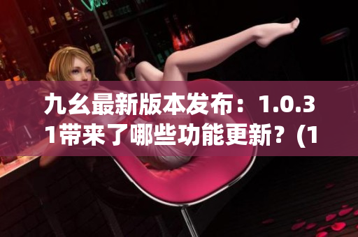九幺最新版本发布：1.0.31带来了哪些功能更新？(1)