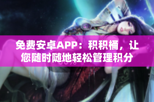 免费安卓APP：积积桶，让您随时随地轻松管理积分