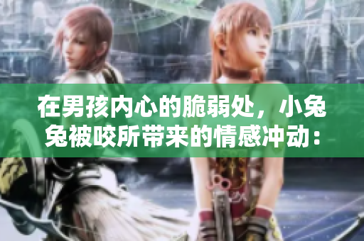 在男孩内心的脆弱处，小兔兔被咬所带来的情感冲动：重塑青春期身份？