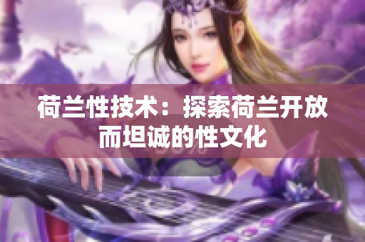 荷兰性技术：探索荷兰开放而坦诚的性文化