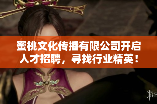 蜜桃文化传播有限公司开启人才招聘，寻找行业精英！