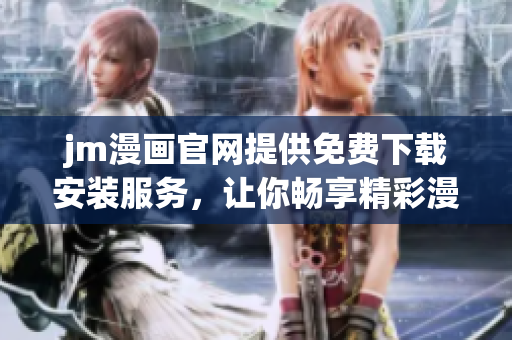 jm漫画官网提供免费下载安装服务，让你畅享精彩漫画世界