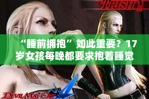 “睡前拥抱”如此重要？17岁女孩每晚都要求抱着睡觉！
