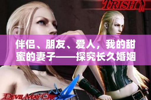 伴侣、朋友、爱人，我的甜蜜的妻子——探究长久婚姻的秘诀