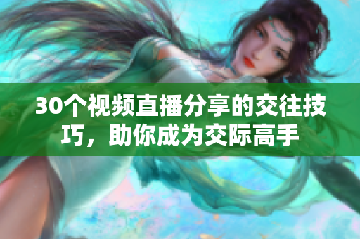 30个视频直播分享的交往技巧，助你成为交际高手