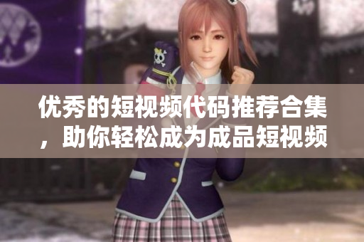 优秀的短视频代码推荐合集，助你轻松成为成品短视频大师