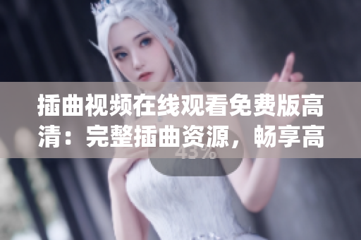 插曲视频在线观看免费版高清：完整插曲资源，畅享高清影音！(1)
