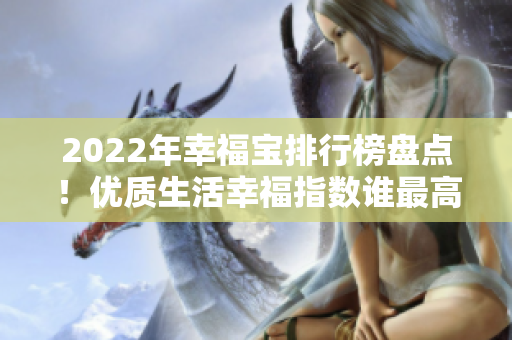 2022年幸福宝排行榜盘点！优质生活幸福指数谁最高？