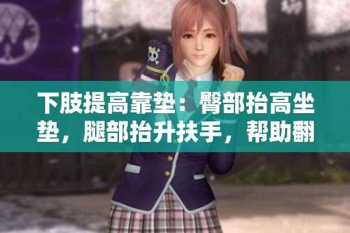 下肢提高靠垫：臀部抬高坐垫，腿部抬升扶手，帮助翻身与重现活动助力