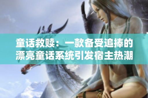 童话救赎：一款备受追捧的漂亮童话系统引发宿主热潮