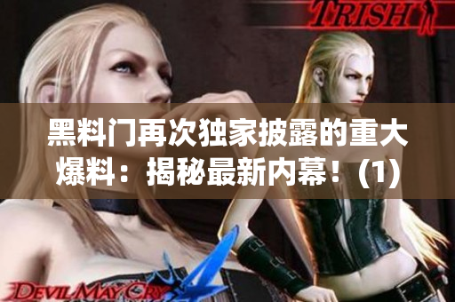 黑料门再次独家披露的重大爆料：揭秘最新内幕！(1)