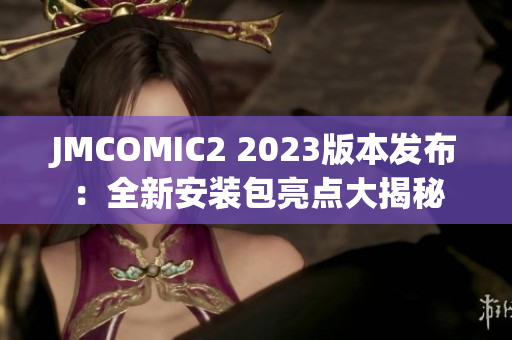 JMCOMIC2 2023版本发布：全新安装包亮点大揭秘